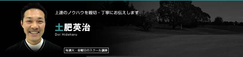 上達のノウハウを親切・丁寧にお伝えします 土肥英治 毎週火・金曜日のスクール講師